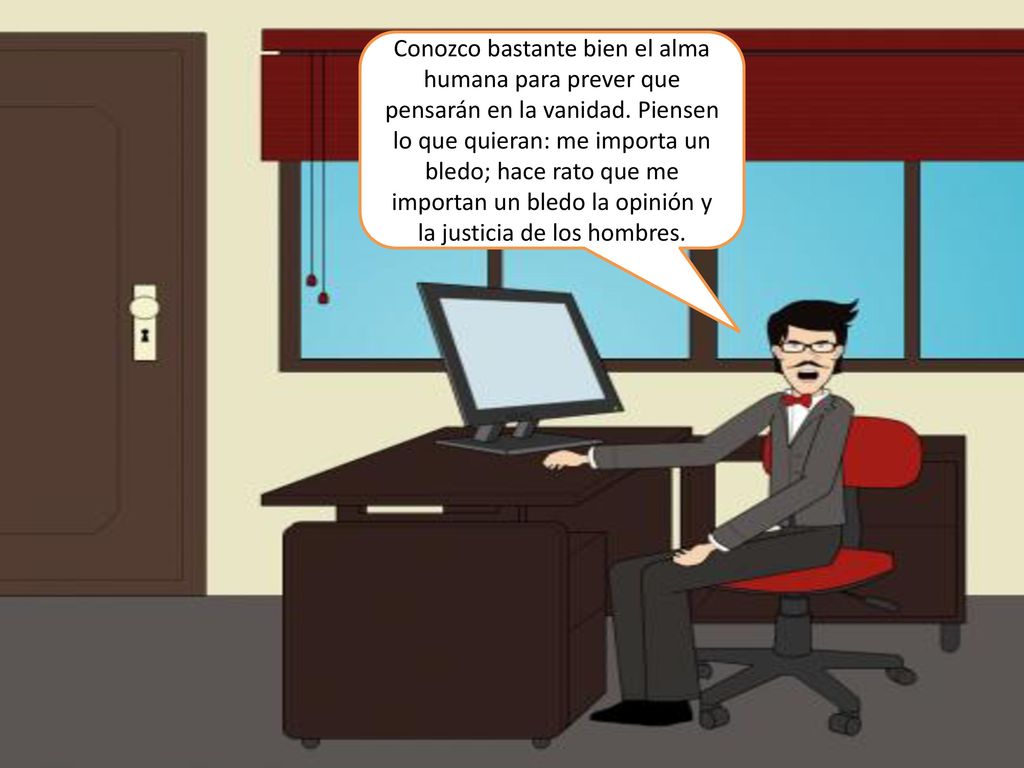 Conozco bastante bien el alma humana para prever que pensarán en la vanidad. Piensen lo que quieran: me importa un bledo; hace rato que me importan un bledo la opinión y la justicia de los hombres.