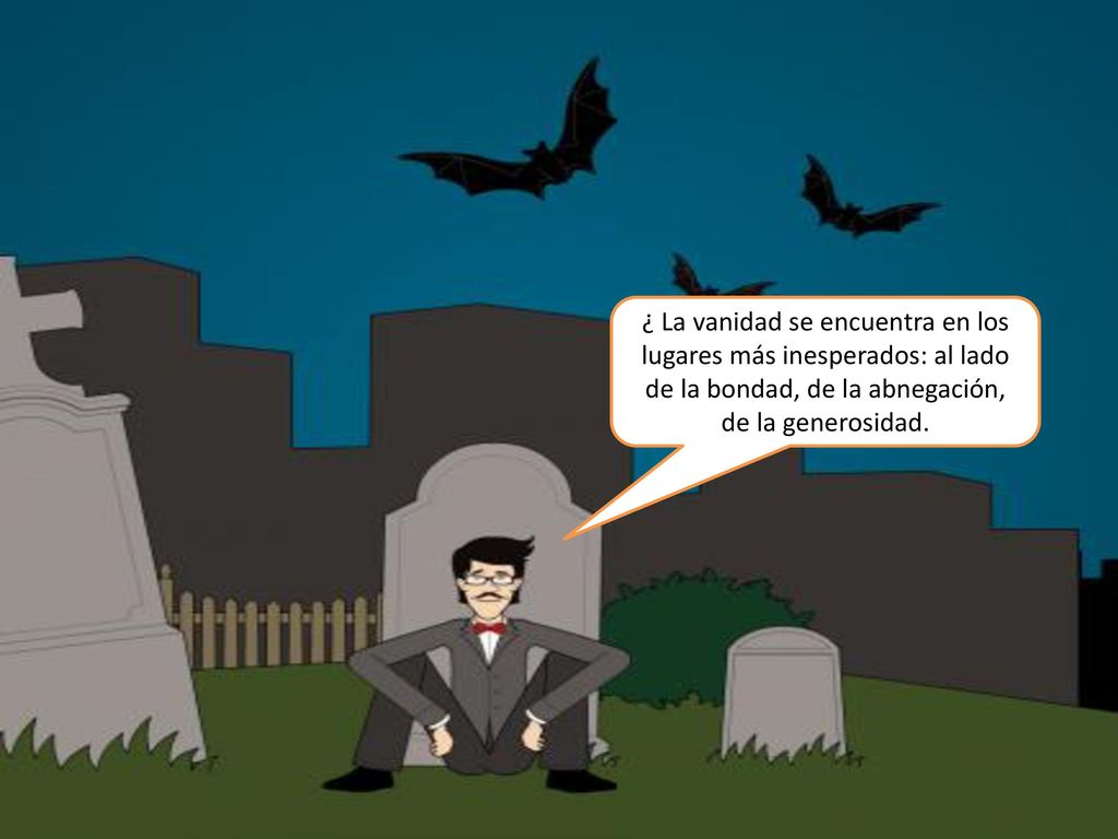 ¿ La vanidad se encuentra en los lugares más inesperados: al lado de la bondad, de la abnegación, de la generosidad.
