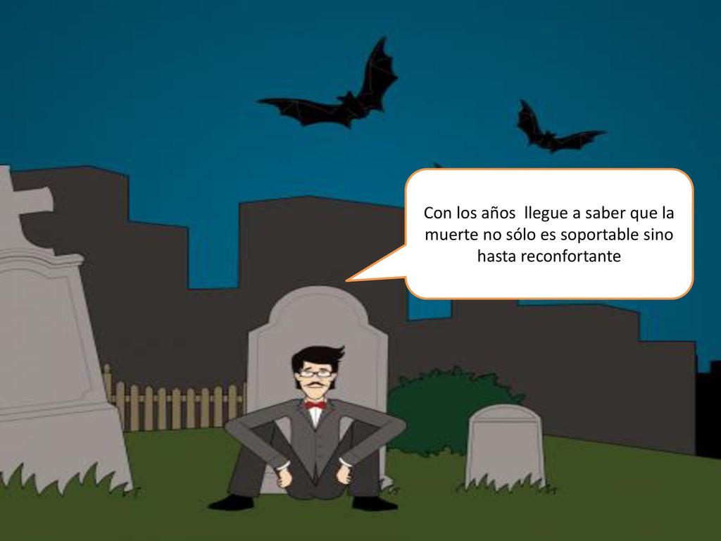 Con los años llegue a saber que la muerte no sólo es soportable sino hasta reconfortante