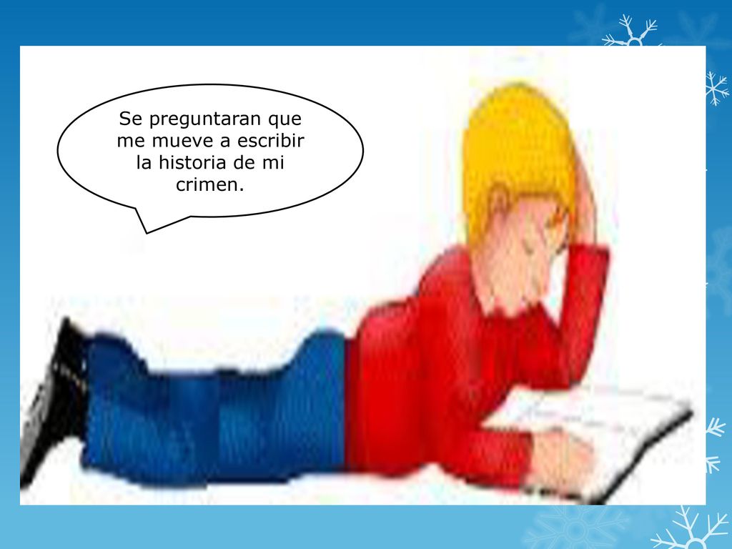Se preguntaran que me mueve a escribir la historia de mi crimen.