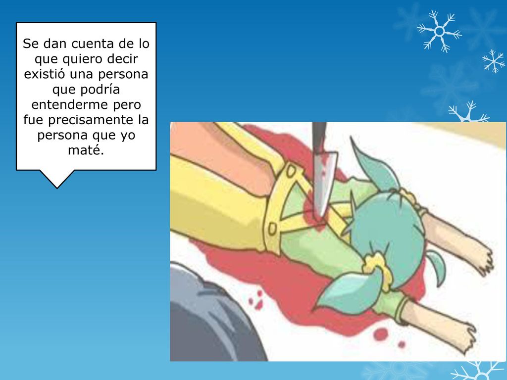 Se dan cuenta de lo que quiero decir existió una persona que podría entenderme pero fue precisamente la persona que yo maté.