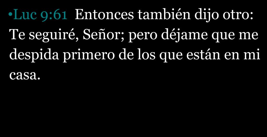 Luc 9:61 Entonces también dijo otro: Te seguiré, Señor; pero déjame que me despida primero de los que están en mi casa.