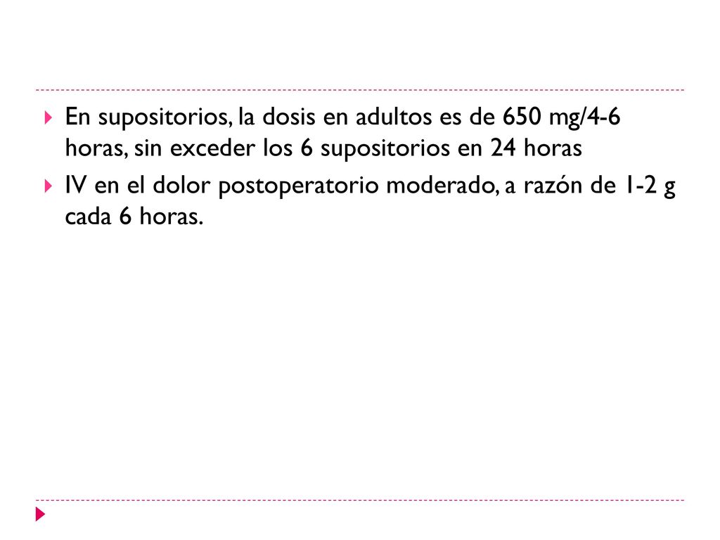 En supositorios, la dosis en adultos es de 650 mg/4-6 horas, sin exceder los 6 supositorios en 24 horas