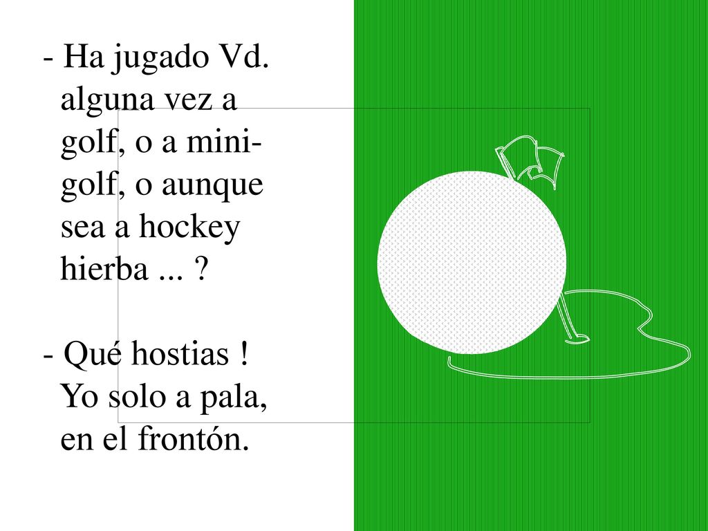- Ha jugado Vd. alguna vez a. golf, o a mini- golf, o aunque. sea a hockey. hierba Qué hostias !