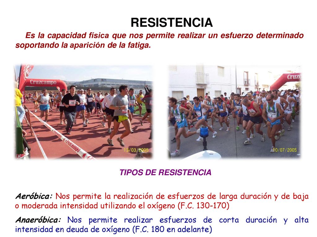 RESISTENCIA Es la capacidad física que nos permite realizar un esfuerzo determinado soportando la aparición de la fatiga.