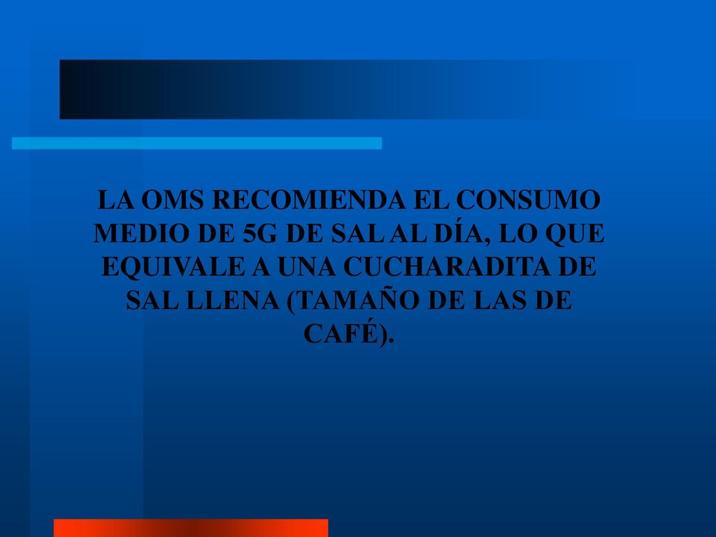 LA OMS RECOMIENDA EL CONSUMO MEDIO DE 5G DE SAL AL DÍA, LO QUE EQUIVALE A UNA CUCHARADITA DE SAL LLENA (TAMAÑO DE LAS DE CAFÉ).