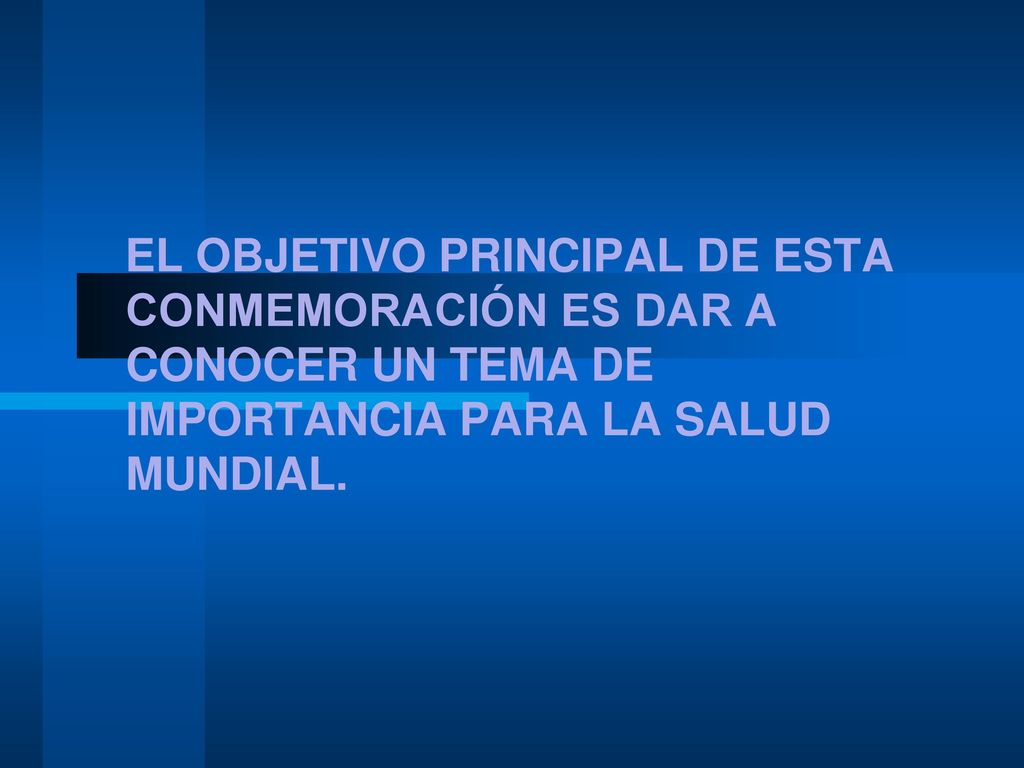 EL OBJETIVO PRINCIPAL DE ESTA CONMEMORACIÓN ES DAR A CONOCER UN TEMA DE IMPORTANCIA PARA LA SALUD MUNDIAL.
