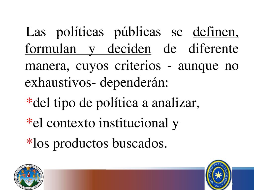 Las políticas públicas se definen, formulan y deciden de diferente manera, cuyos criterios - aunque no exhaustivos- dependerán:
