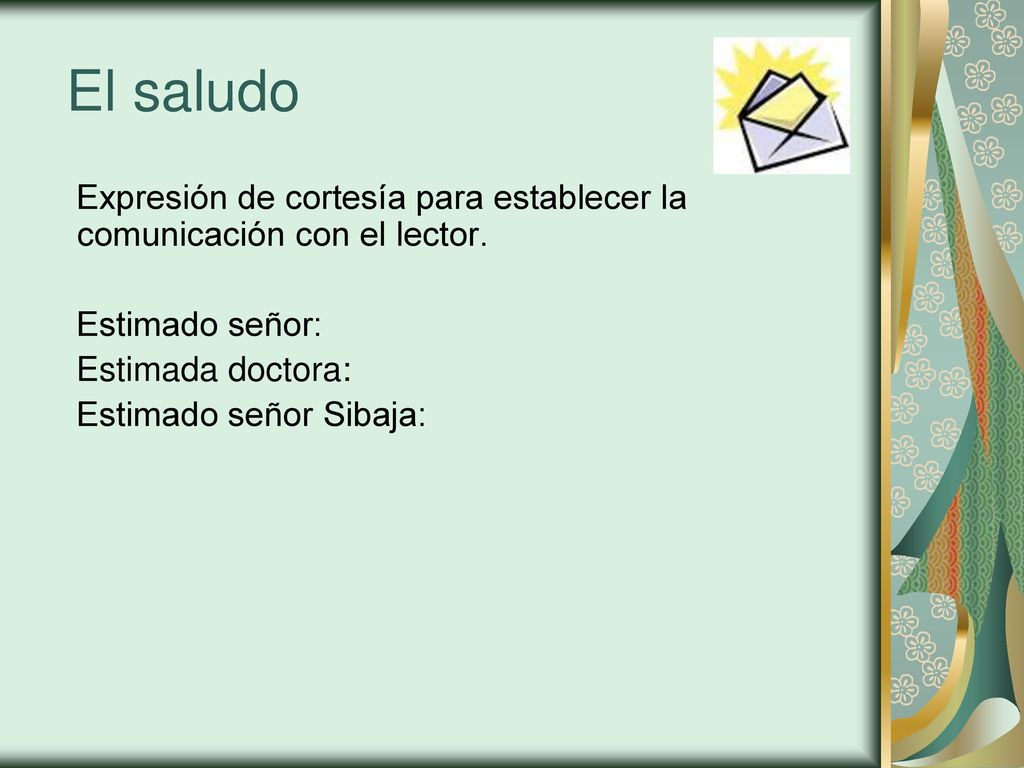 El saludo Expresión de cortesía para establecer la comunicación con el lector. Estimado señor: Estimada doctora: