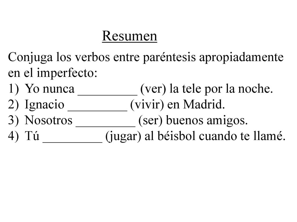 Resumen Conjuga los verbos entre paréntesis apropiadamente en el imperfecto: Yo nunca _________ (ver) la tele por la noche.