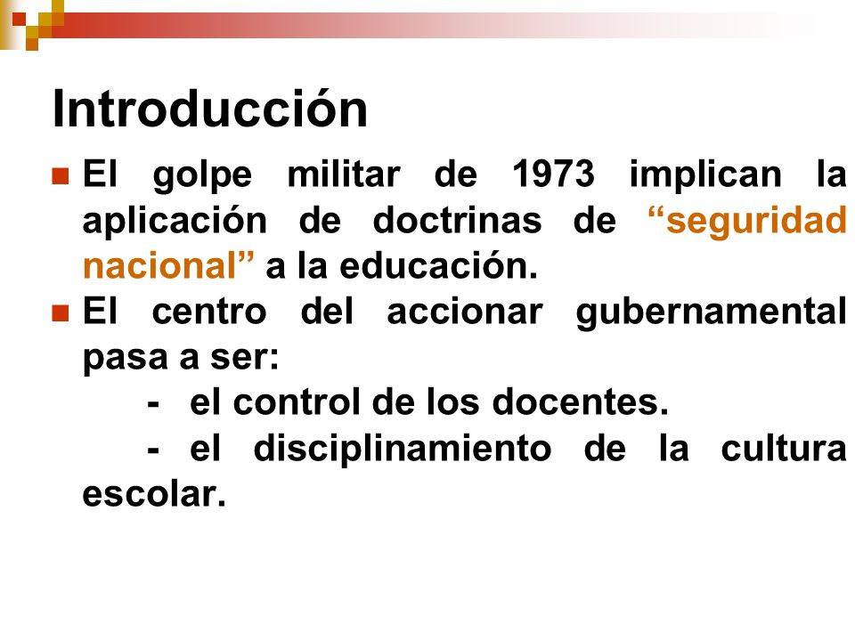Introducción El golpe militar de 1973 implican la aplicación de doctrinas de seguridad nacional a la educación.