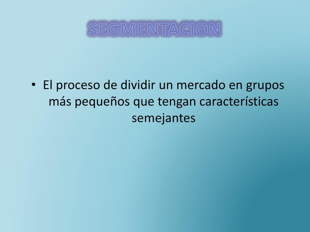 SEGMENTACION El proceso de dividir un mercado en grupos más pequeños que tengan características semejantes.