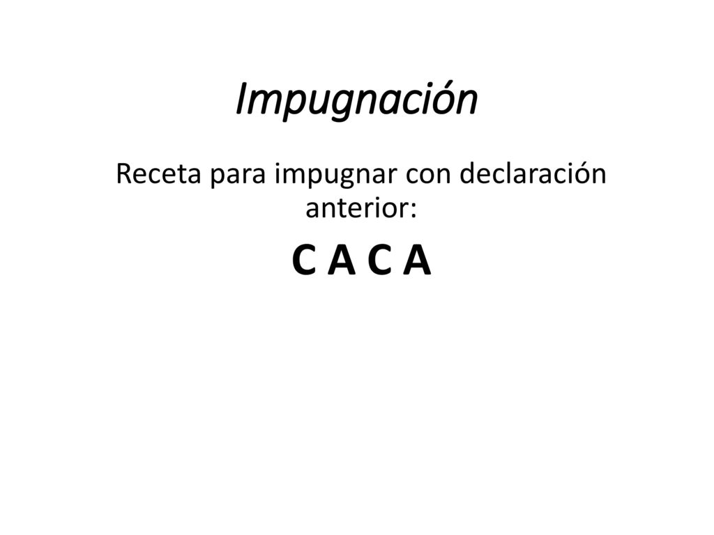 Receta para impugnar con declaración anterior: C A C A