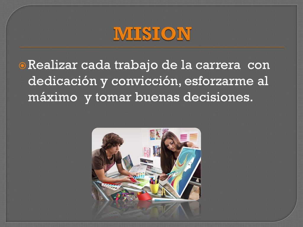MISION Realizar cada trabajo de la carrera con dedicación y convicción, esforzarme al máximo y tomar buenas decisiones.