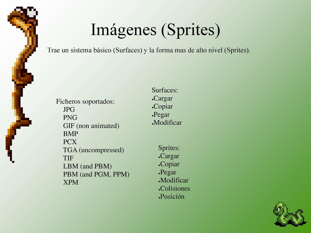 Imágenes (Sprites) Trae un sistema básico (Surfaces) y la forma mas de alto nivel (Sprites). Surfaces: