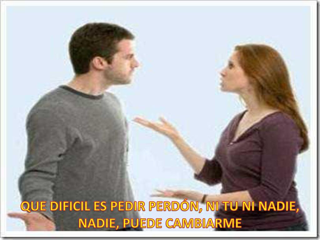 QUE DIFICIL ES PEDIR PERDÓN, NI TU NI NADIE, NADIE, PUEDE CAMBIARME