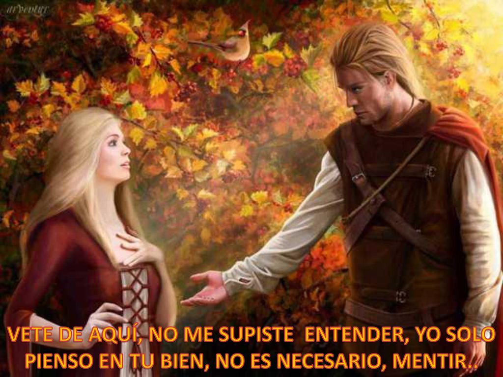 VETE DE AQUÍ, NO ME SUPISTE ENTENDER, YO SOLO PIENSO EN TU BIEN, NO ES NECESARIO, MENTIR..