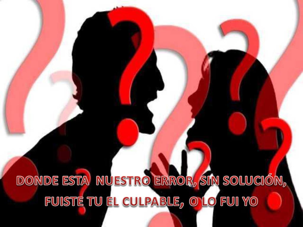 DONDE ESTA NUESTRO ERROR, SIN SOLUCIÓN, FUISTE TU EL CULPABLE, O LO FUI YO