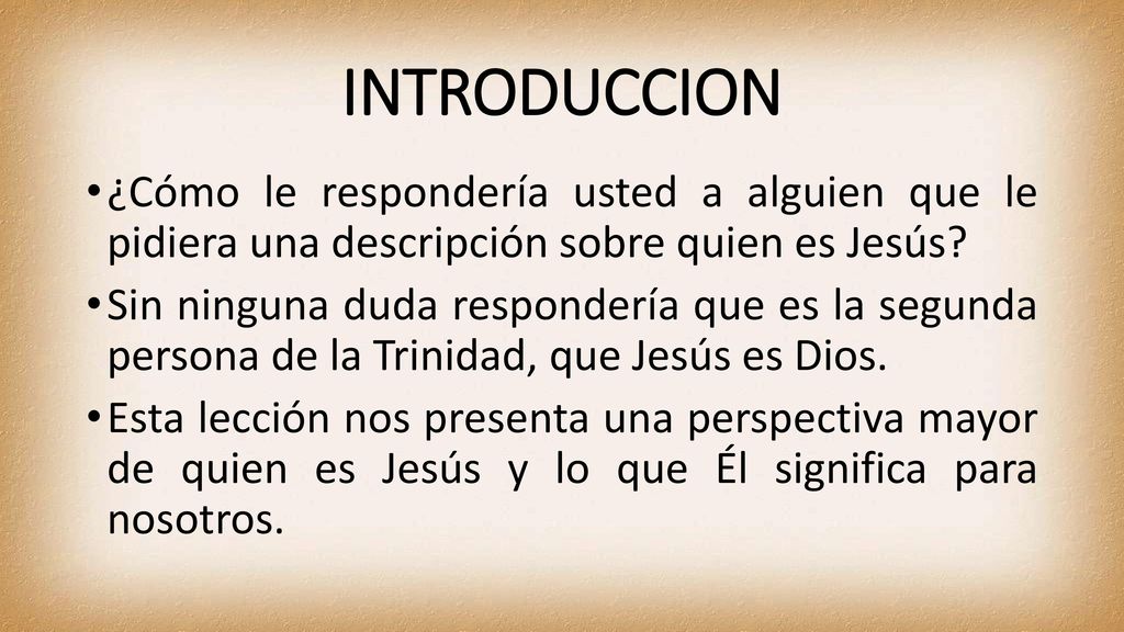 INTRODUCCION ¿Cómo le respondería usted a alguien que le pidiera una descripción sobre quien es Jesús