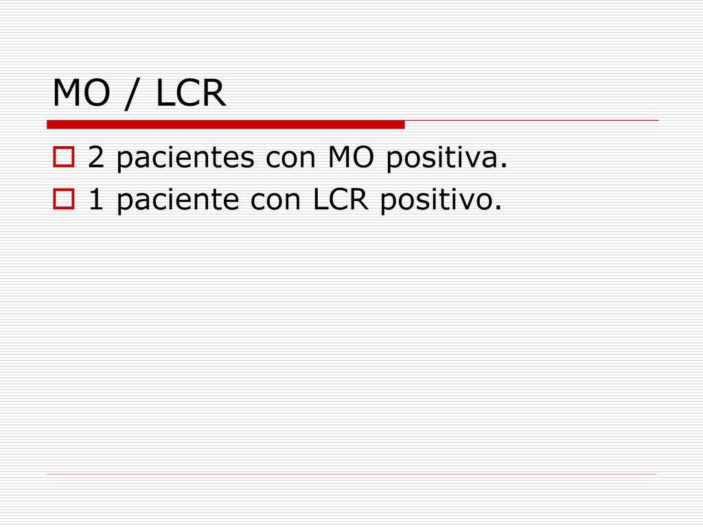 MO / LCR 2 pacientes con MO positiva. 1 paciente con LCR positivo.