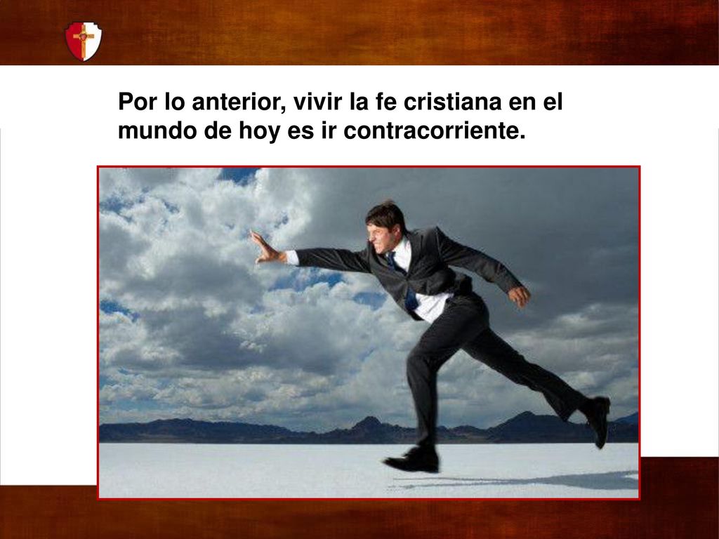 Por lo anterior, vivir la fe cristiana en el mundo de hoy es ir contracorriente.