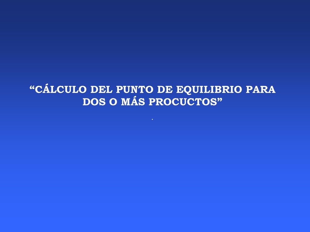 CÁLCULO DEL PUNTO DE EQUILIBRIO PARA DOS O MÁS PROCUCTOS