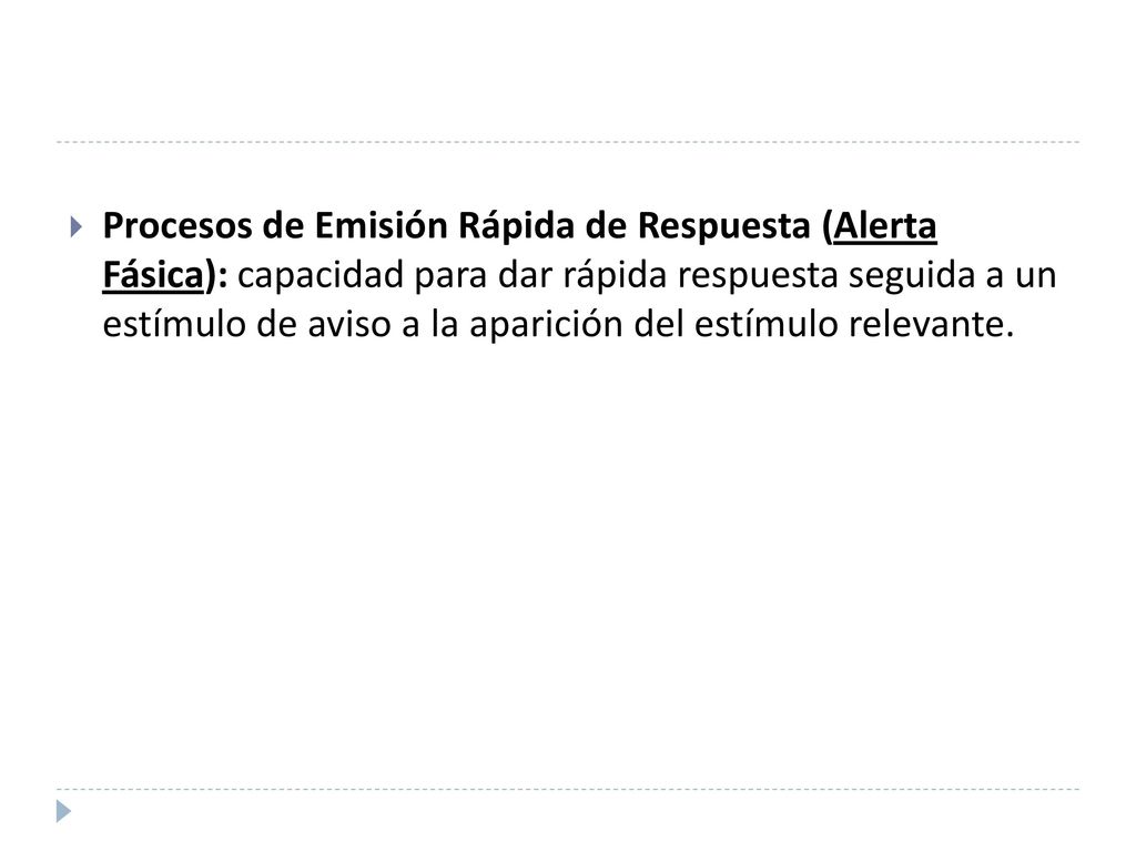 Procesos de Emisión Rápida de Respuesta (Alerta Fásica): capacidad para dar rápida respuesta seguida a un estímulo de aviso a la aparición del estímulo relevante.