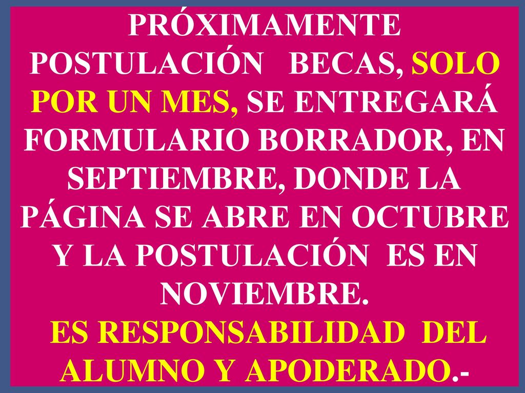 PRÓXIMAMENTE POSTULACIÓN BECAS, SOLO POR UN MES, SE ENTREGARÁ FORMULARIO BORRADOR, EN SEPTIEMBRE, DONDE LA PÁGINA SE ABRE EN OCTUBRE Y LA POSTULACIÓN ES EN NOVIEMBRE.