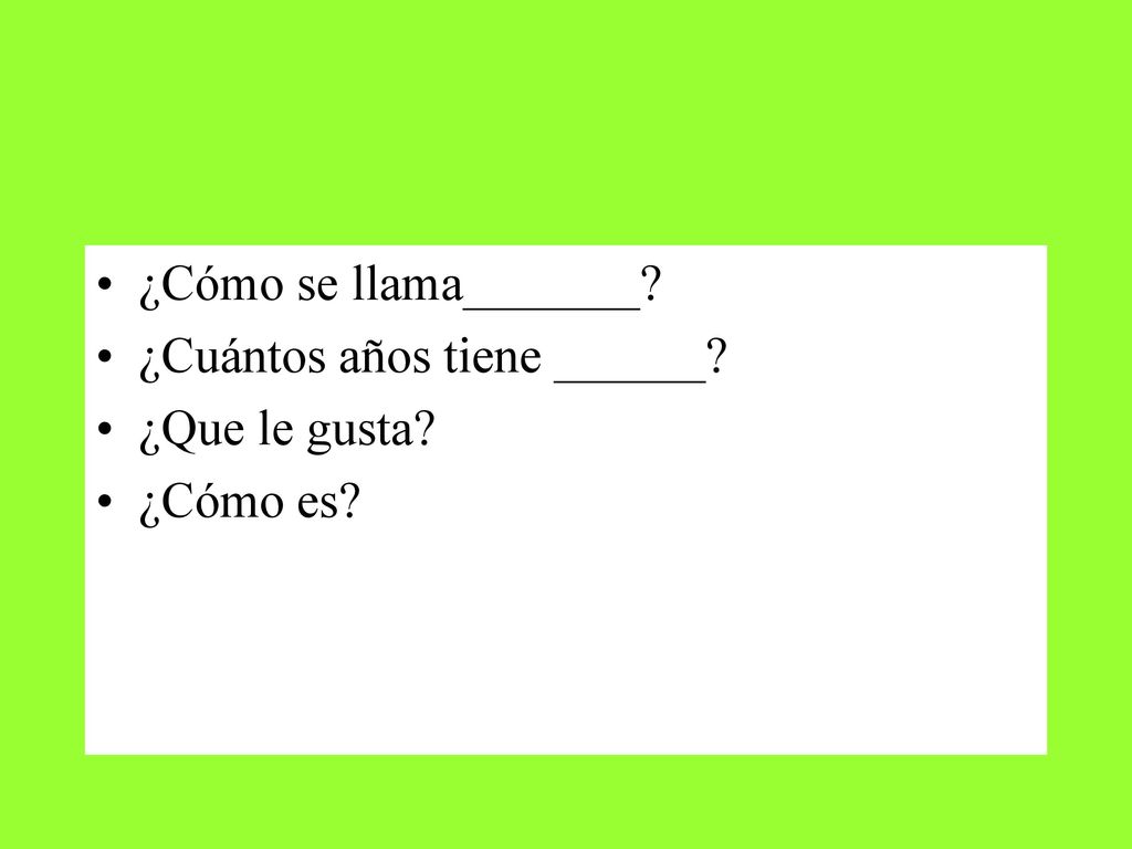 ¿Cómo se llama_______ ¿Cuántos años tiene ______ ¿Que le gusta ¿Cómo es