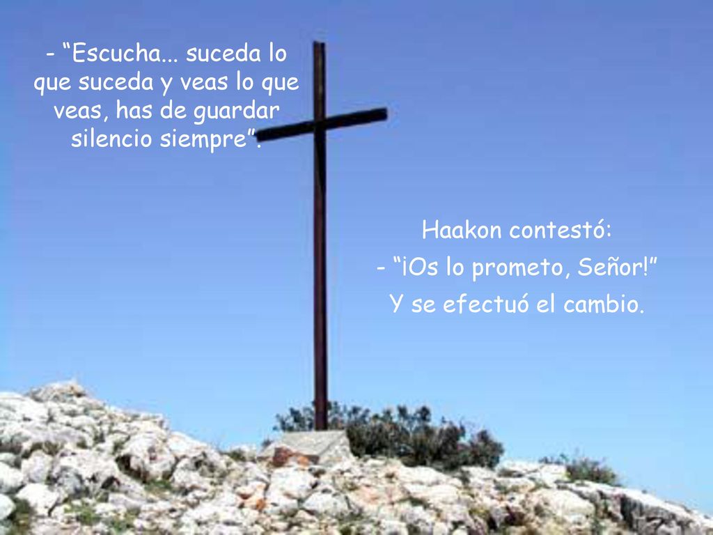 Escucha... suceda lo que suceda y veas lo que veas, has de guardar silencio siempre .