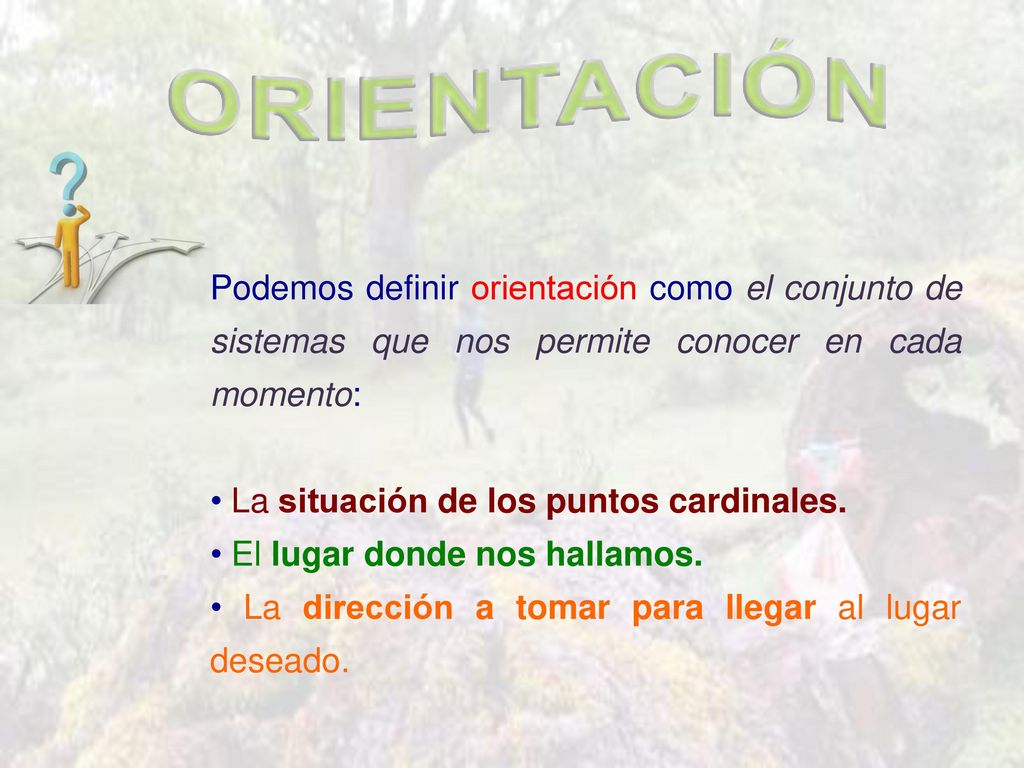 ORIENTACIÓN Podemos definir orientación como el conjunto de sistemas que nos permite conocer en cada momento: