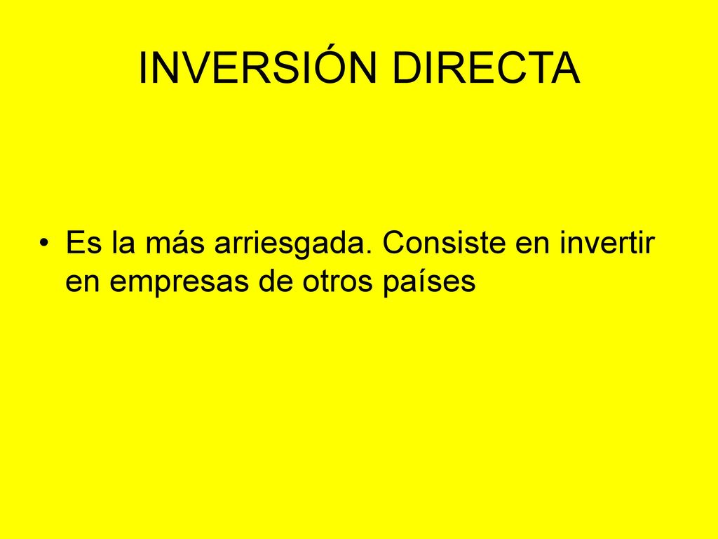 INVERSIÓN DIRECTA Es la más arriesgada. Consiste en invertir en empresas de otros países