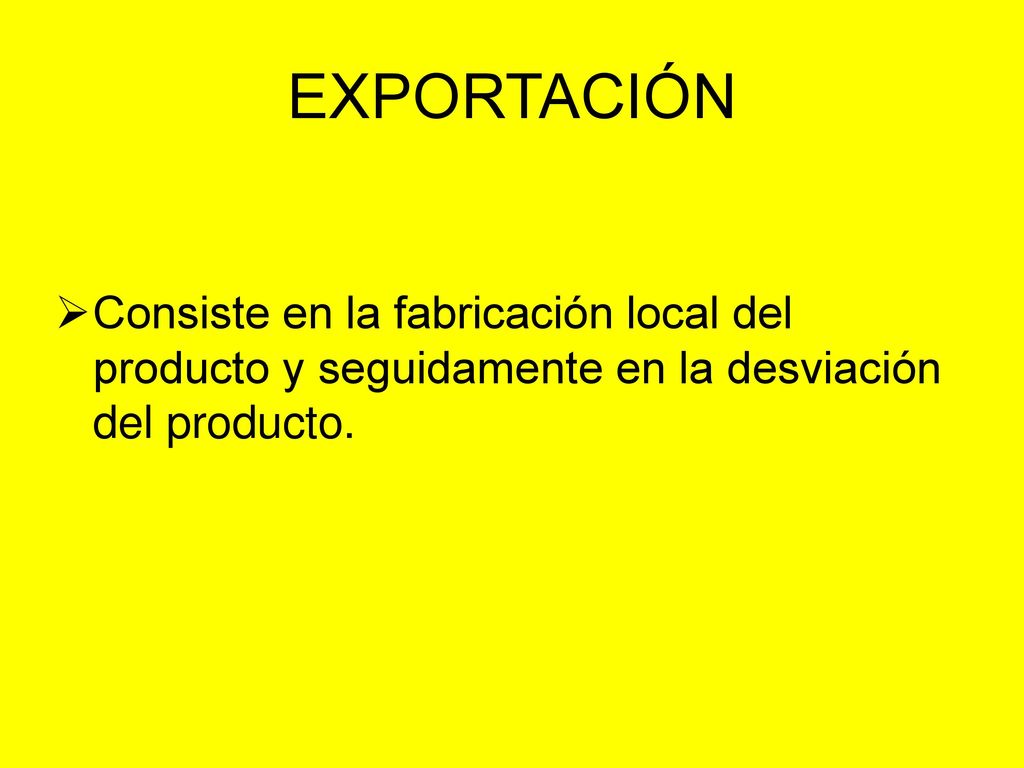 EXPORTACIÓN Consiste en la fabricación local del producto y seguidamente en la desviación del producto.