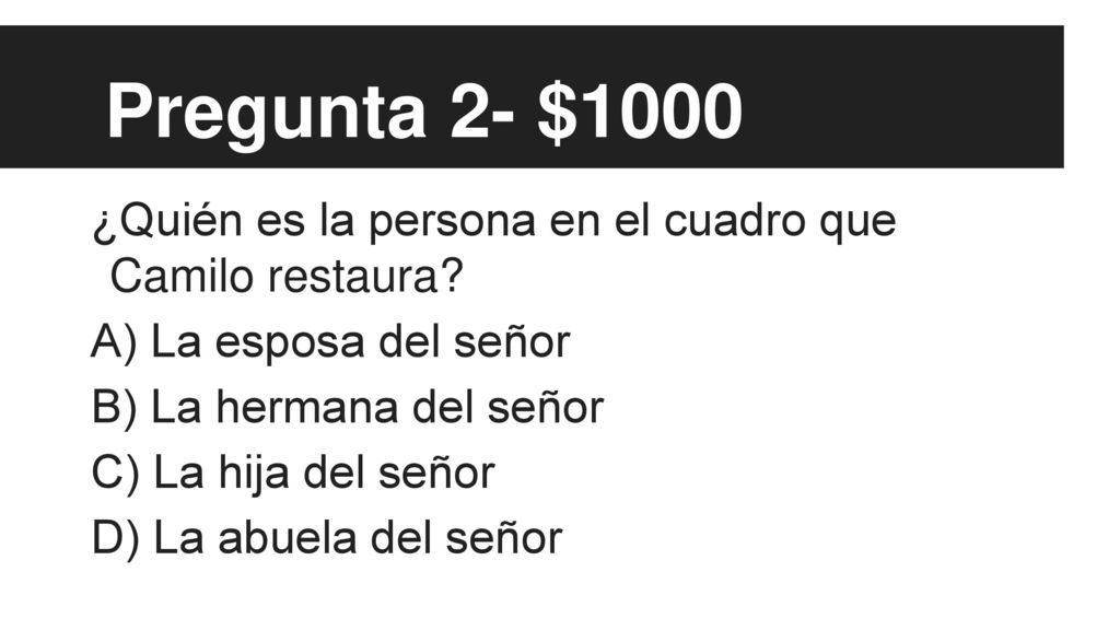 Pregunta 2- $1000 ¿Quién es la persona en el cuadro que Camilo restaura A) La esposa del señor. B) La hermana del señor.
