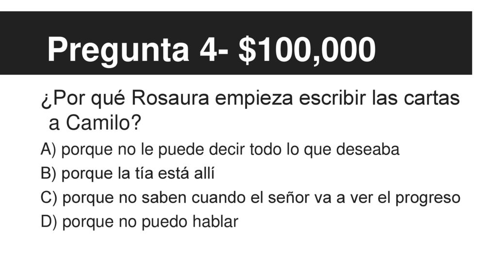 Pregunta 4- $100,000 ¿Por qué Rosaura empieza escribir las cartas a Camilo A) porque no le puede decir todo lo que deseaba.