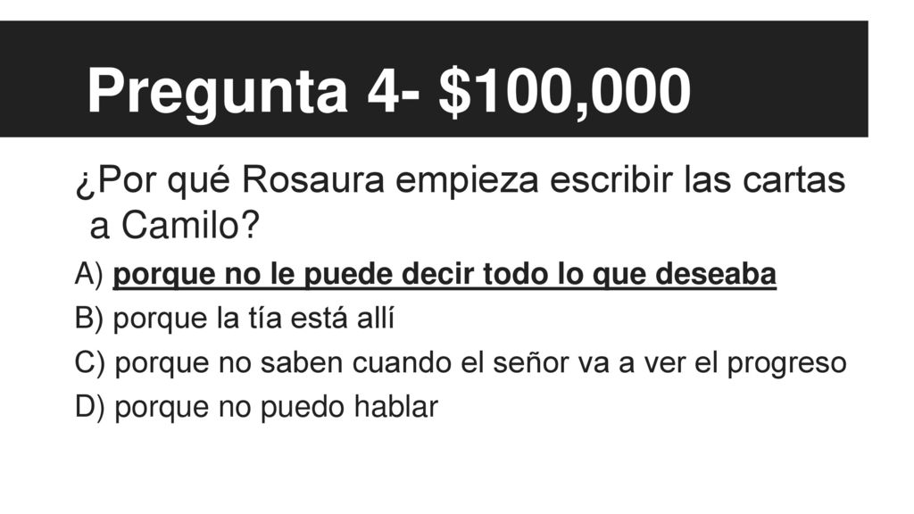 Pregunta 4- $100,000 ¿Por qué Rosaura empieza escribir las cartas a Camilo A) porque no le puede decir todo lo que deseaba.