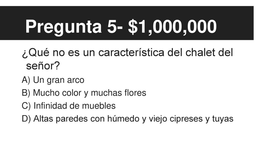 Pregunta 5- $1,000,000 ¿Qué no es un característica del chalet del señor A) Un gran arco. B) Mucho color y muchas flores.