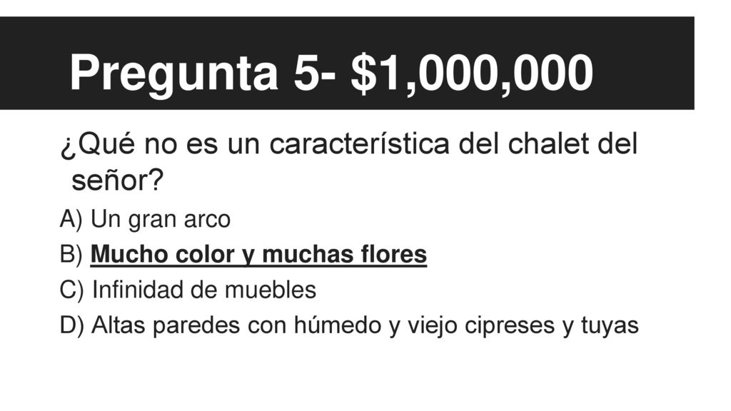 Pregunta 5- $1,000,000 ¿Qué no es un característica del chalet del señor A) Un gran arco. B) Mucho color y muchas flores.