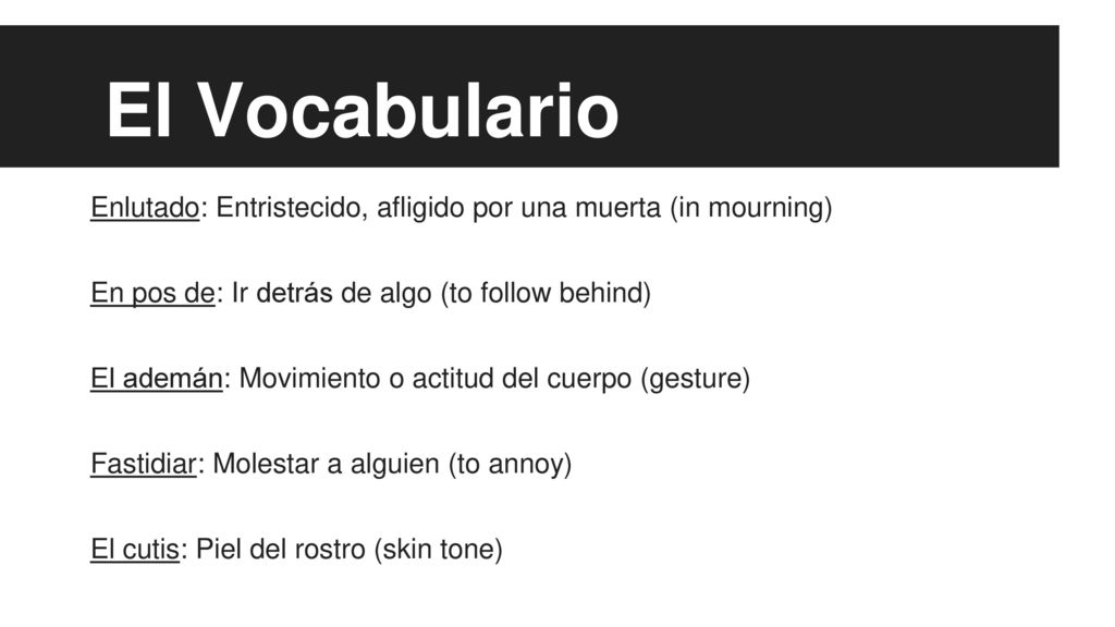 El Vocabulario Enlutado: Entristecido, afligido por una muerta (in mourning) En pos de: Ir detrás de algo (to follow behind)