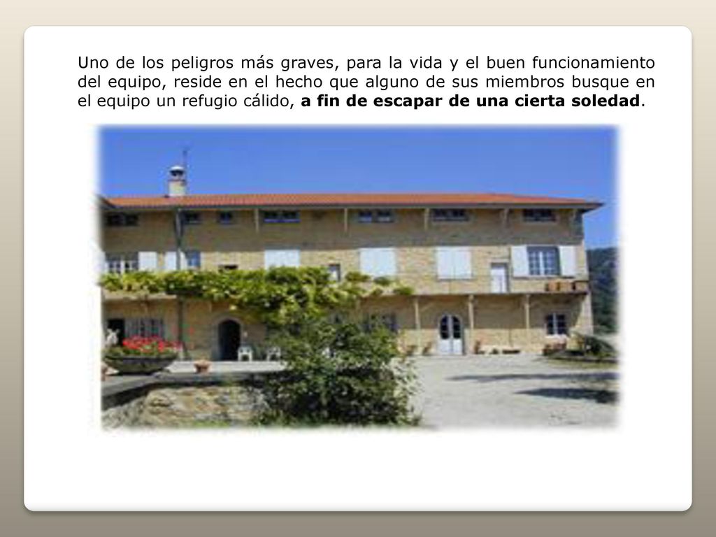 Uno de los peligros más graves, para la vida y el buen funcionamiento del equipo, reside en el hecho que alguno de sus miembros busque en el equipo un refugio cálido, a fin de escapar de una cierta soledad.