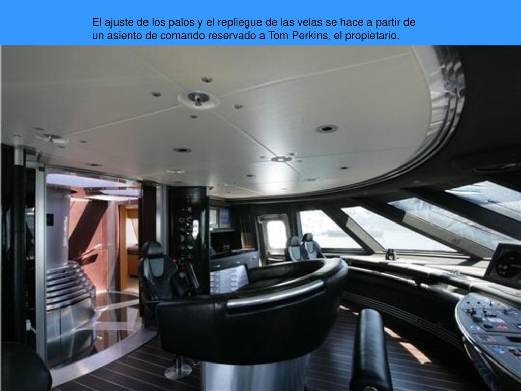 El ajuste de los palos y el repliegue de las velas se hace a partir de un asiento de comando reservado a Tom Perkins, el propietario.