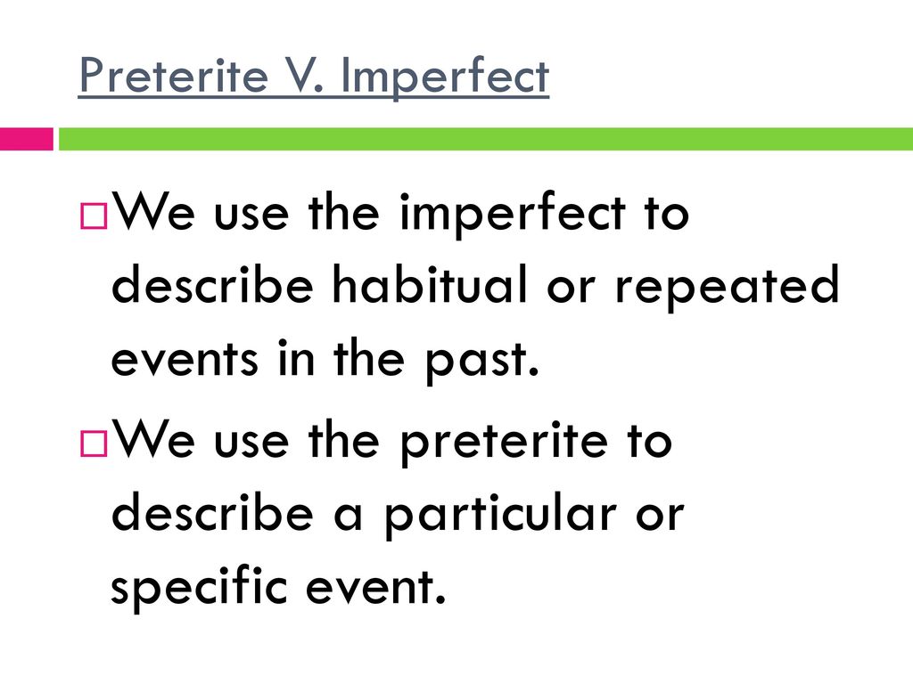 We use the preterite to describe a particular or specific event.