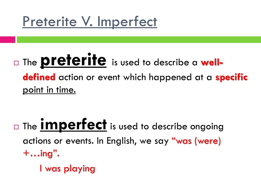 Preterite V. Imperfect The preterite is used to describe a well- defined action or event which happened at a specific point in time.