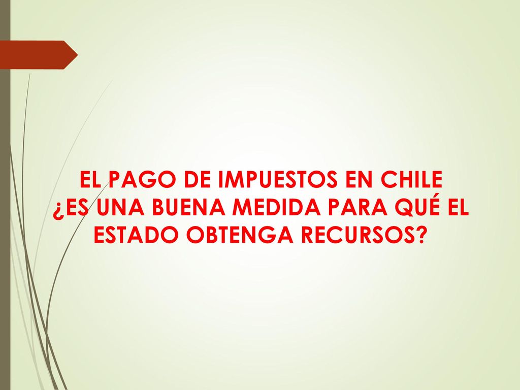 EL PAGO DE IMPUESTOS EN CHILE ¿ES UNA BUENA MEDIDA PARA QUÉ EL ESTADO OBTENGA RECURSOS