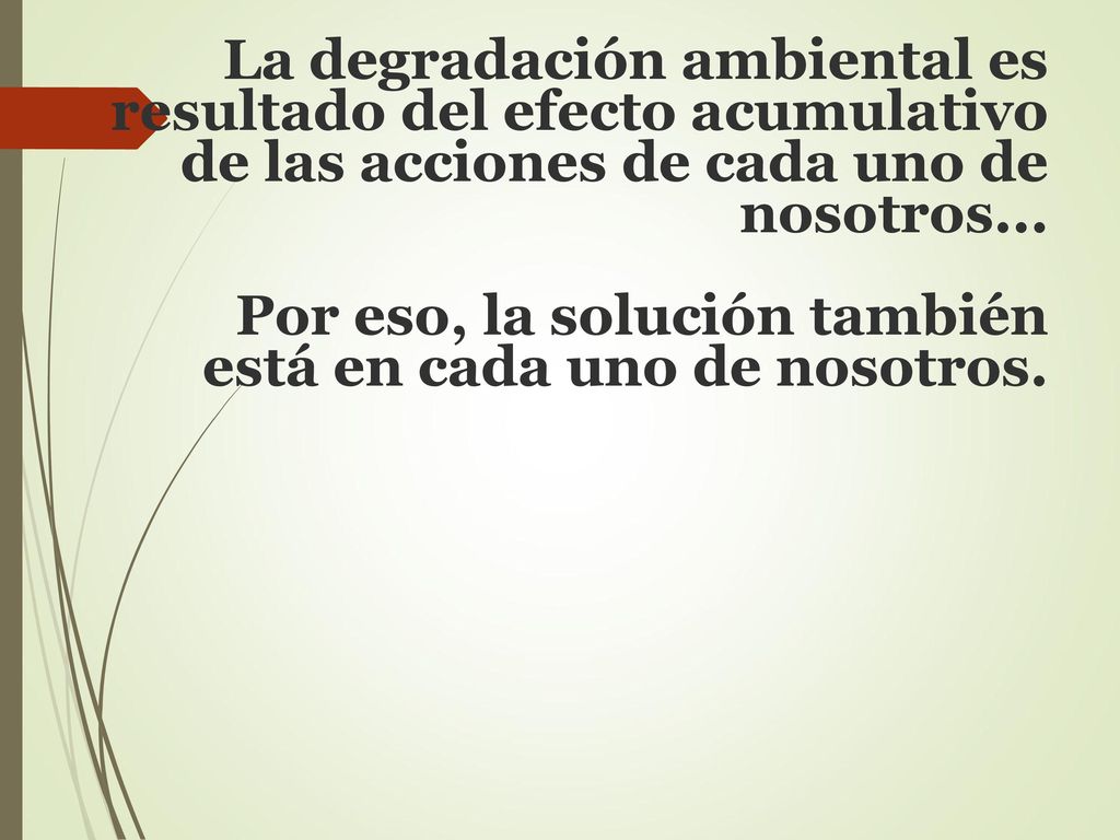 La degradación ambiental es resultado del efecto acumulativo de las acciones de cada uno de nosotros...