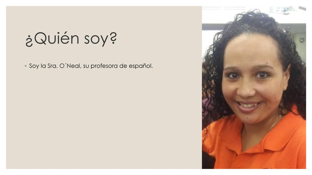 ¿Quién soy Soy la Sra. O´Neal, su profesora de español.