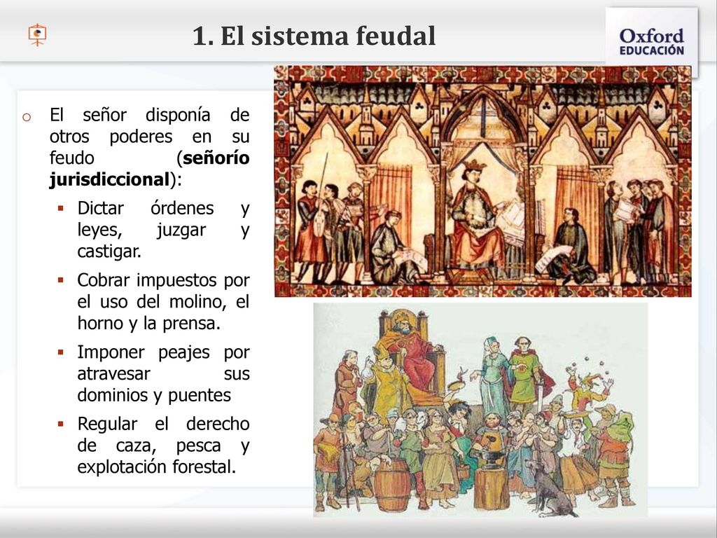 1. El sistema feudal El señor disponía de otros poderes en su feudo (señorío jurisdiccional): Dictar órdenes y leyes, juzgar y castigar.