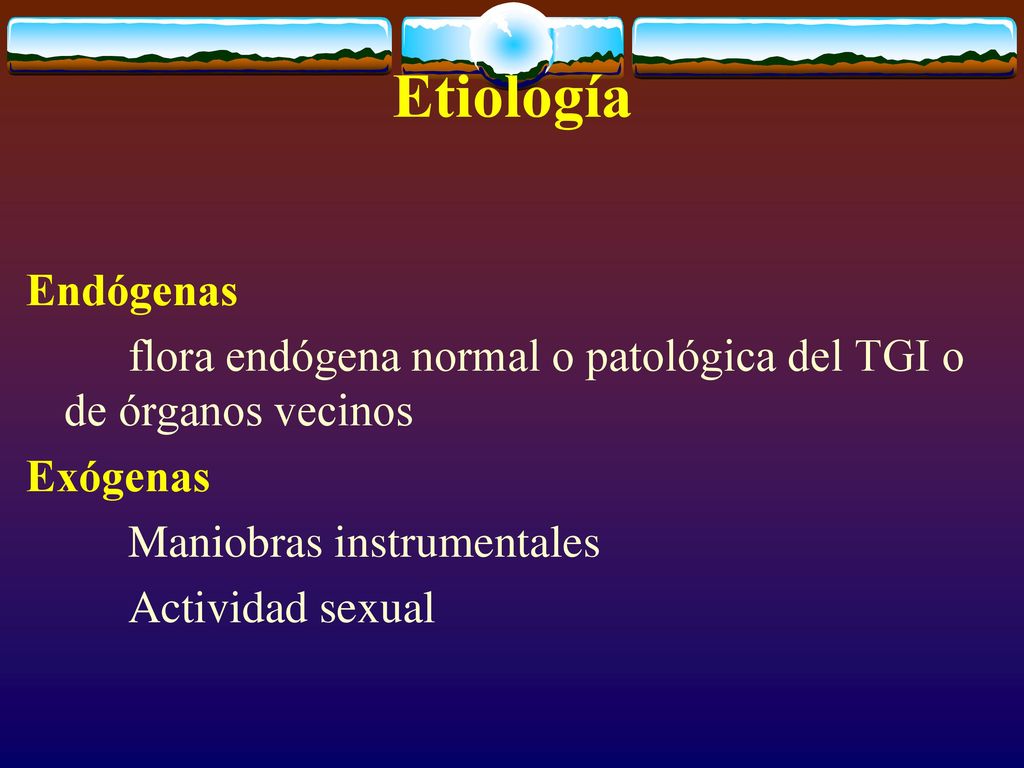 Etiología Endógenas. flora endógena normal o patológica del TGI o de órganos vecinos. Exógenas. Maniobras instrumentales.