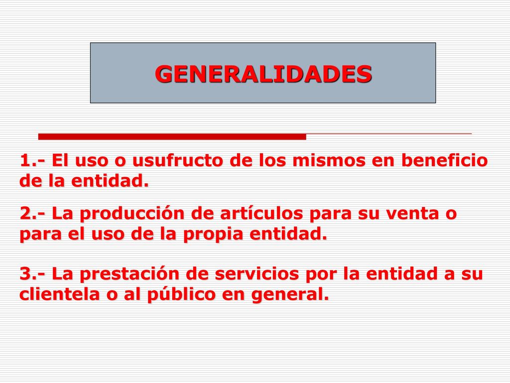 GENERALIDADES 1.- El uso o usufructo de los mismos en beneficio de la entidad.