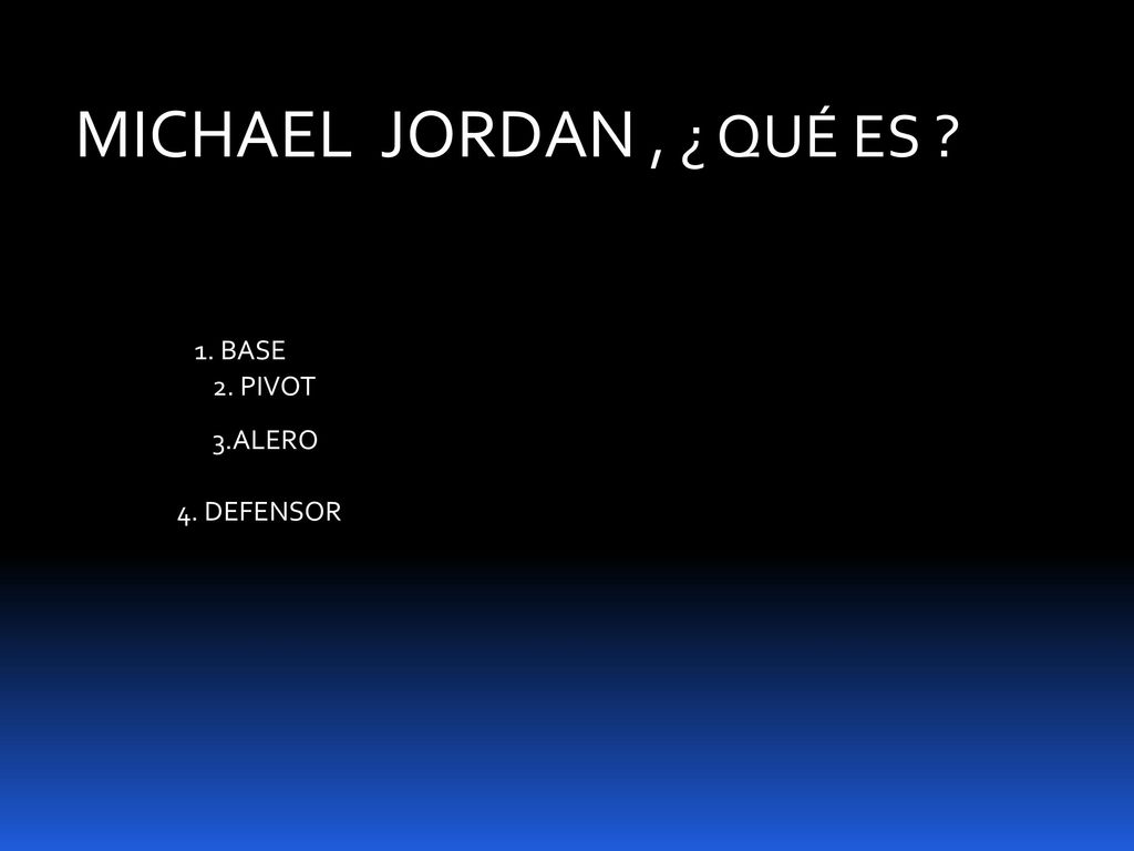 MICHAEL JORDAN , ¿ QUÉ ES 1. BASE 2. PIVOT 3.ALERO 4. DEFENSOR